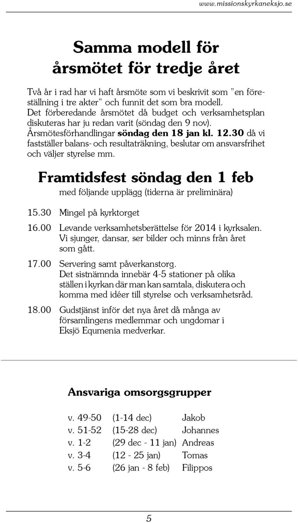 30 då vi fastställer balans- och resultaträkning, beslutar om ansvarsfrihet och väljer styrelse mm. Framtidsfest söndag den 1 feb med följande upplägg (tiderna är preliminära) 15.