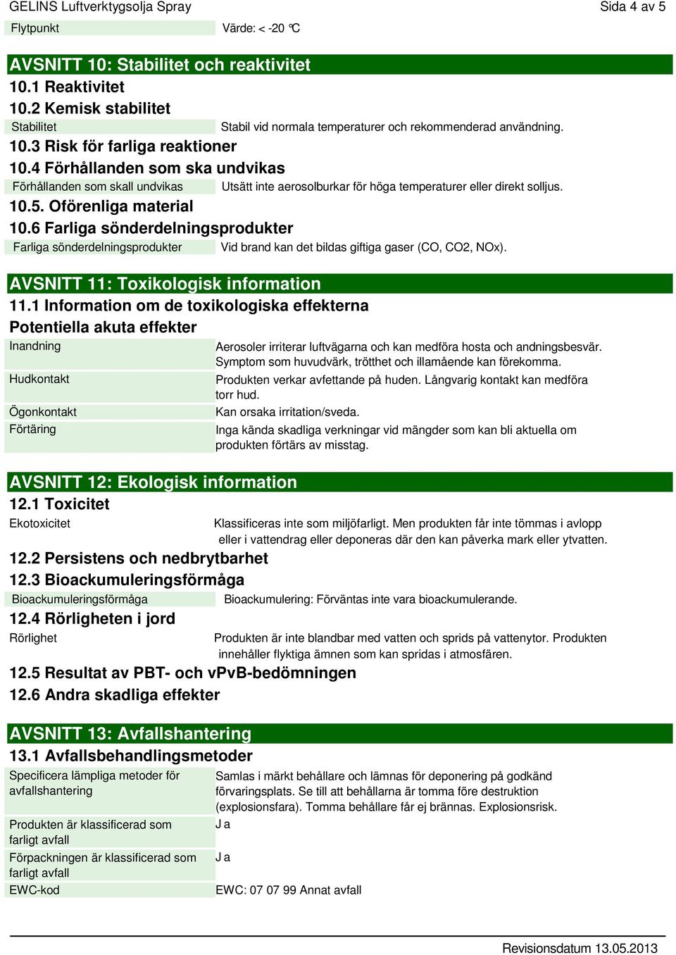 4 Förhållanden som ska undvikas Förhållanden som skall undvikas Utsätt inte aerosolburkar för höga temperaturer eller direkt solljus. 10.5. Oförenliga material 10.