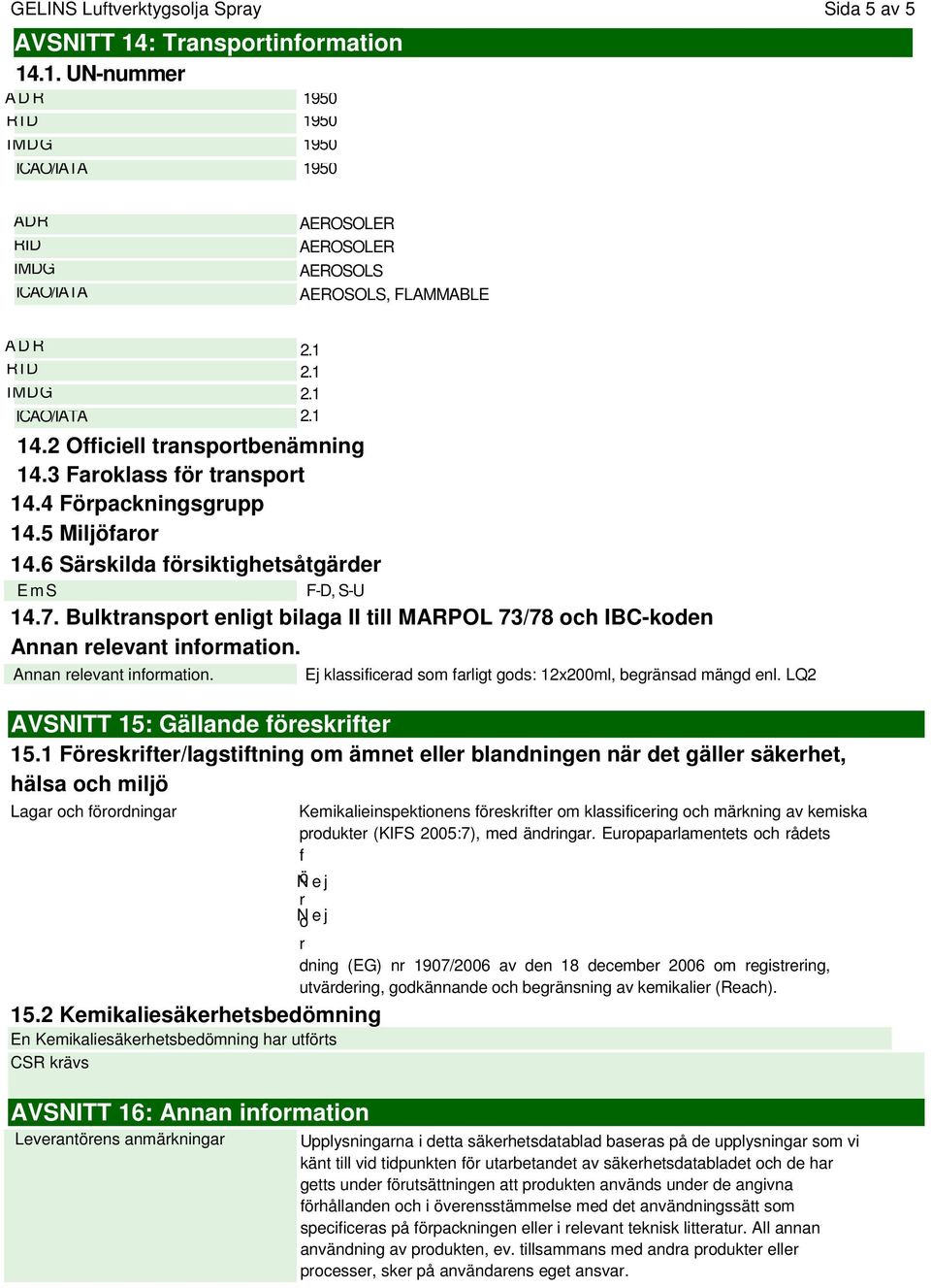 Bulktransport enligt bilaga II till MARPOL 73/78 och IBC-koden Annan relevant information. Annan relevant information. Ej klassificerad som farligt gods: 12x200ml, begränsad mängd enl.