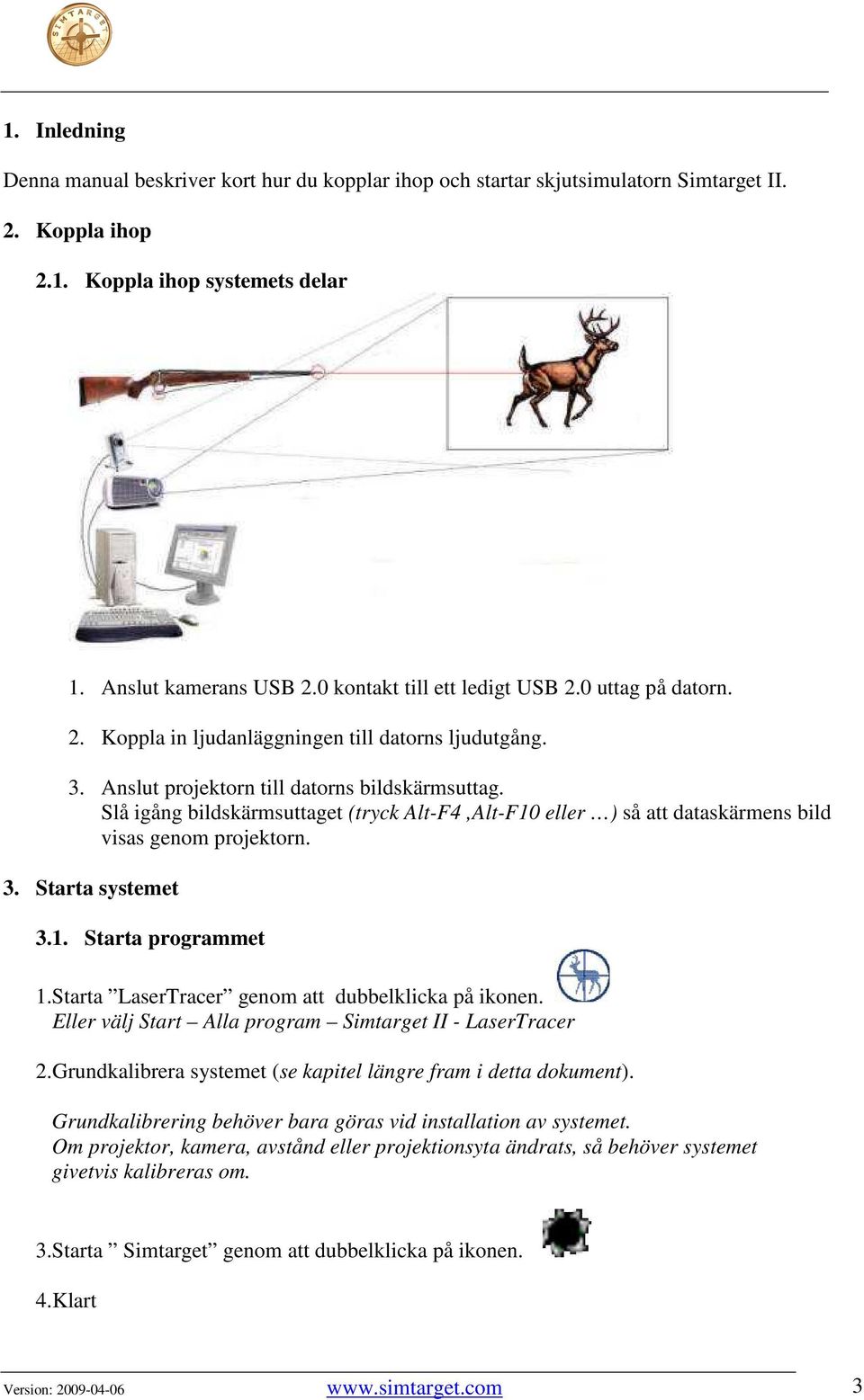 Slå igång bildskärmsuttaget (tryck Alt-F4,Alt-F10 eller ) så att dataskärmens bild visas genom projektorn. 3. Starta systemet 3.1. Starta programmet 1.