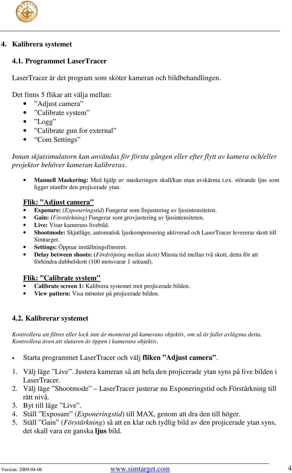 och/eller projektor behöver kameran kalibreras. Manuell Maskering: Med hjälp av maskeringen skall/kan man avskärma t.ex. störande ljus som ligger utanför den projicerade ytan.