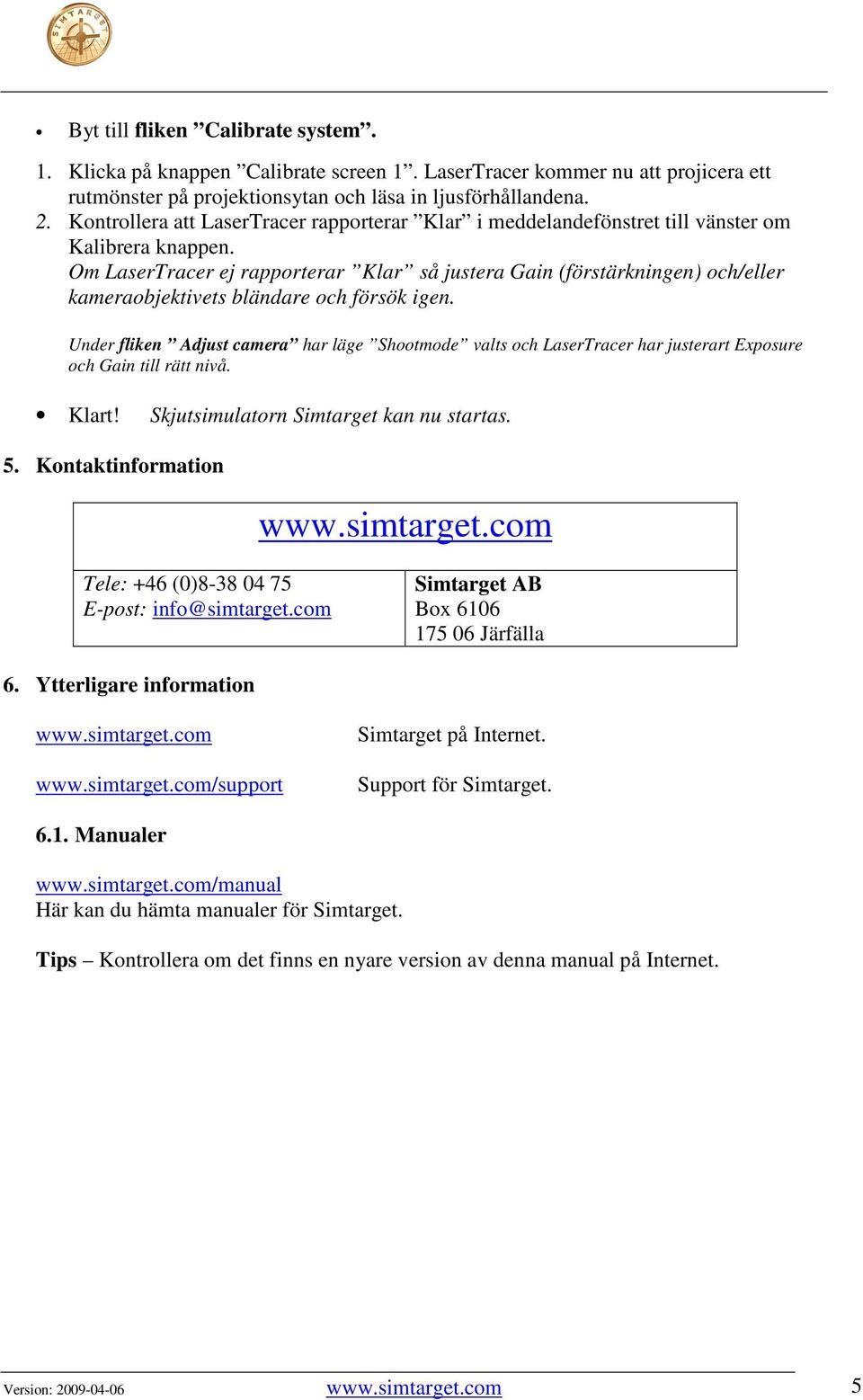 Om LaserTracer ej rapporterar Klar så justera Gain (förstärkningen) och/eller kameraobjektivets bländare och försök igen.