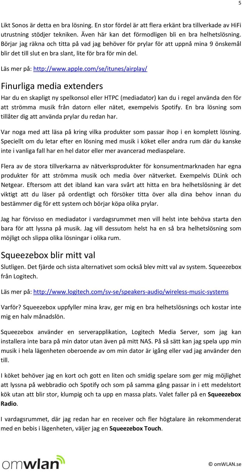 com/se/itunes/airplay/ Finurliga media extenders Har du en skapligt ny spelkonsol eller HTPC (mediadator) kan du i regel använda den för att strömma musik från datorn eller nätet, exempelvis Spotify.