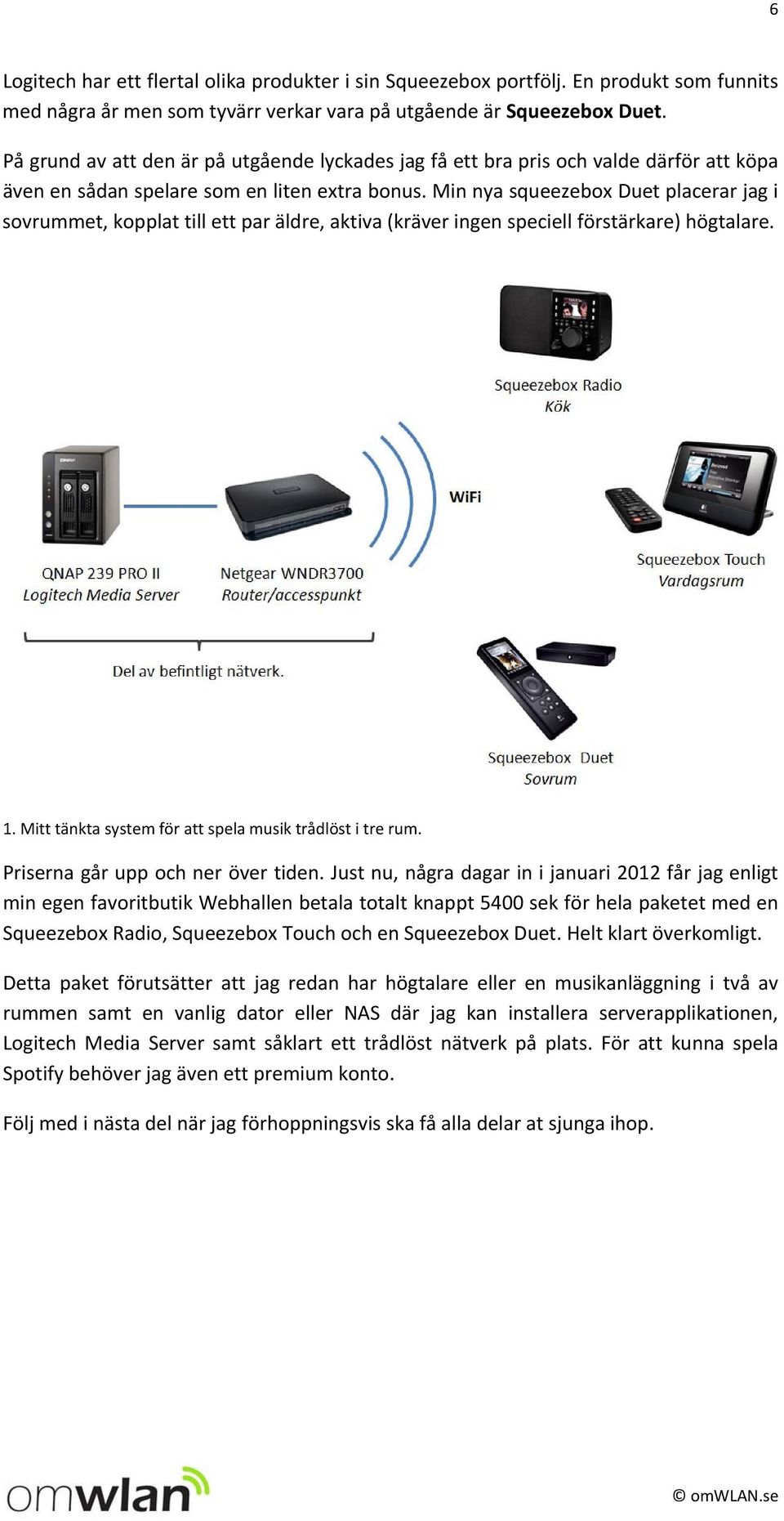 Min nya squeezebox Duet placerar jag i sovrummet, kopplat till ett par äldre, aktiva (kräver ingen speciell förstärkare) högtalare. 1. Mitt tänkta system för att spela musik trådlöst i tre rum.