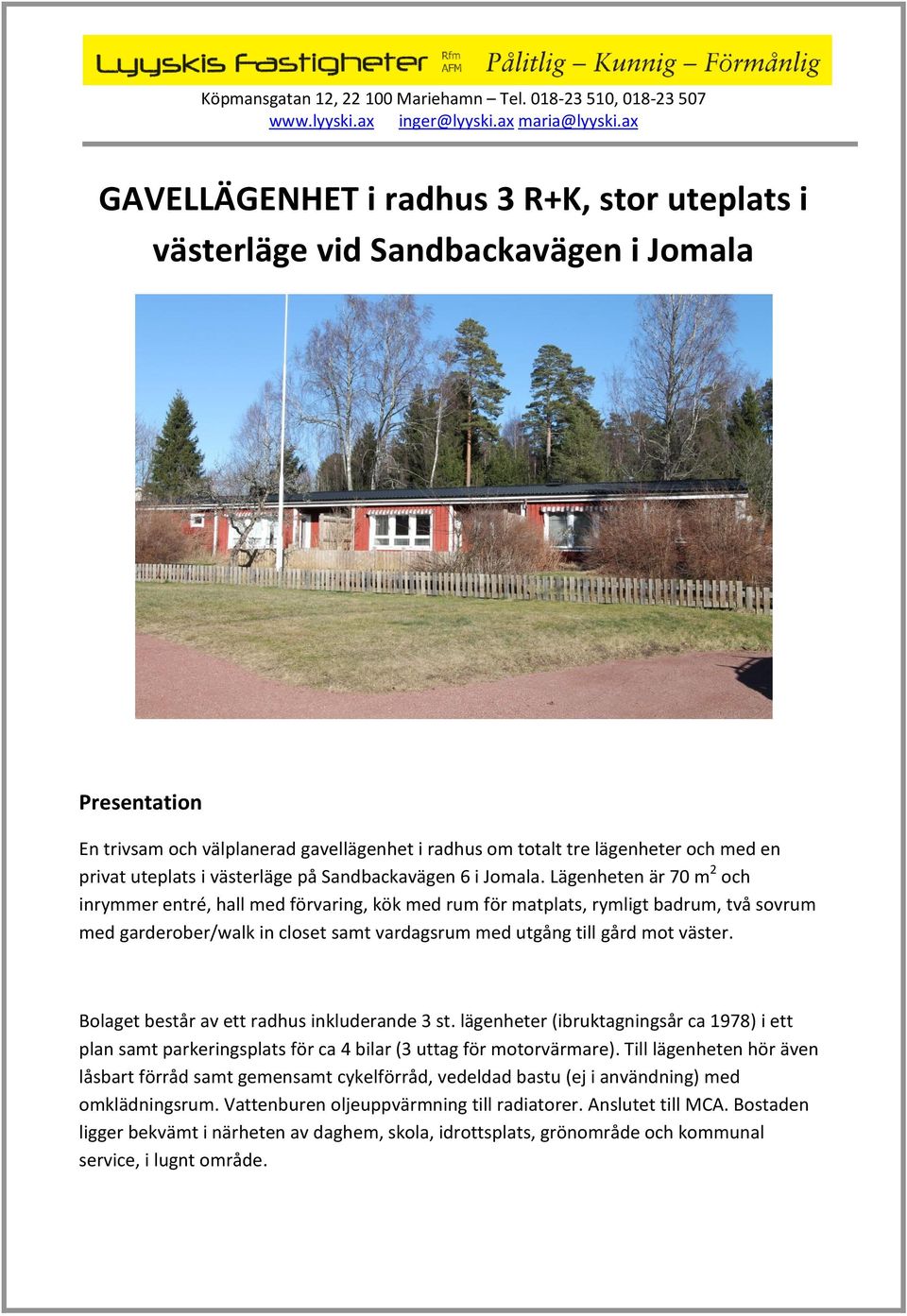 Lägenheten är 70 m 2 och inrymmer entré, hall med förvaring, kök med rum för matplats, rymligt badrum, två sovrum med garderober/walk in closet samt vardagsrum med utgång till gård mot väster.