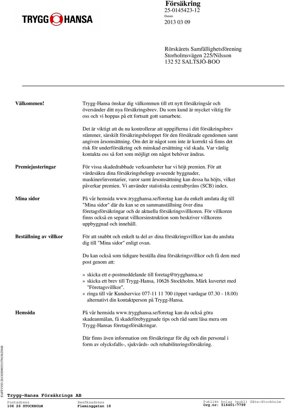 Det är viktigt att du nu kontrollerar att uppgifterna i ditt försäkringsbrev stämmer, särskilt försäkringsbeloppet för den försäkrade egendomen samt angiven årsomsättning.
