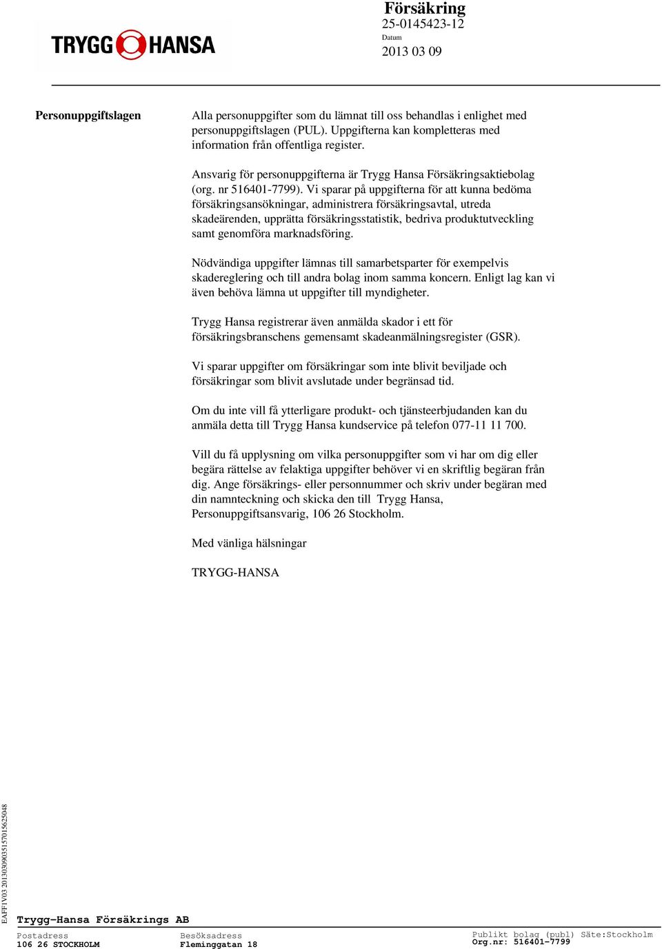Vi sparar på uppgifterna för att kunna bedöma försäkringsansökningar, administrera försäkringsavtal, utreda skadeärenden, upprätta försäkringsstatistik, bedriva produktutveckling samt genomföra