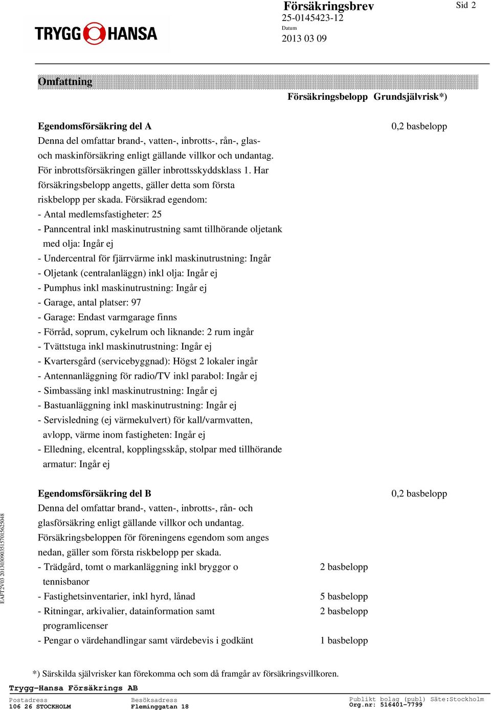 Försäkrad egendom: - Antal medlemsfastigheter: 25 - Panncentral inkl maskinutrustning samt tillhörande oljetank med olja: Ingår ej - Undercentral för fjärrvärme inkl maskinutrustning: Ingår -