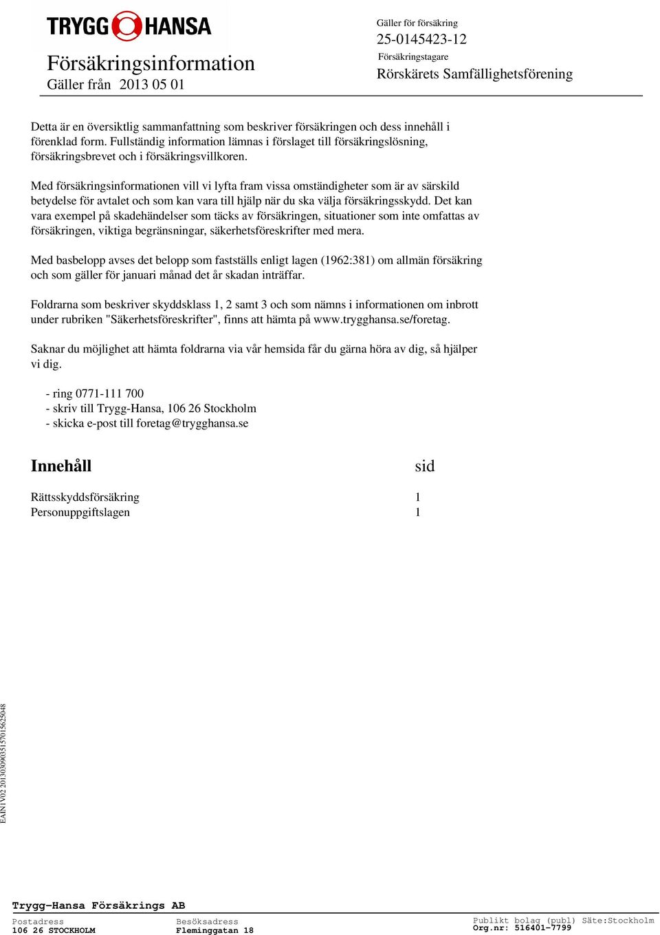 Med försäkringsinformationen vill vi lyfta fram vissa omständigheter som är av särskild betydelse för avtalet och som kan vara till hjälp när du ska välja försäkringsskydd.