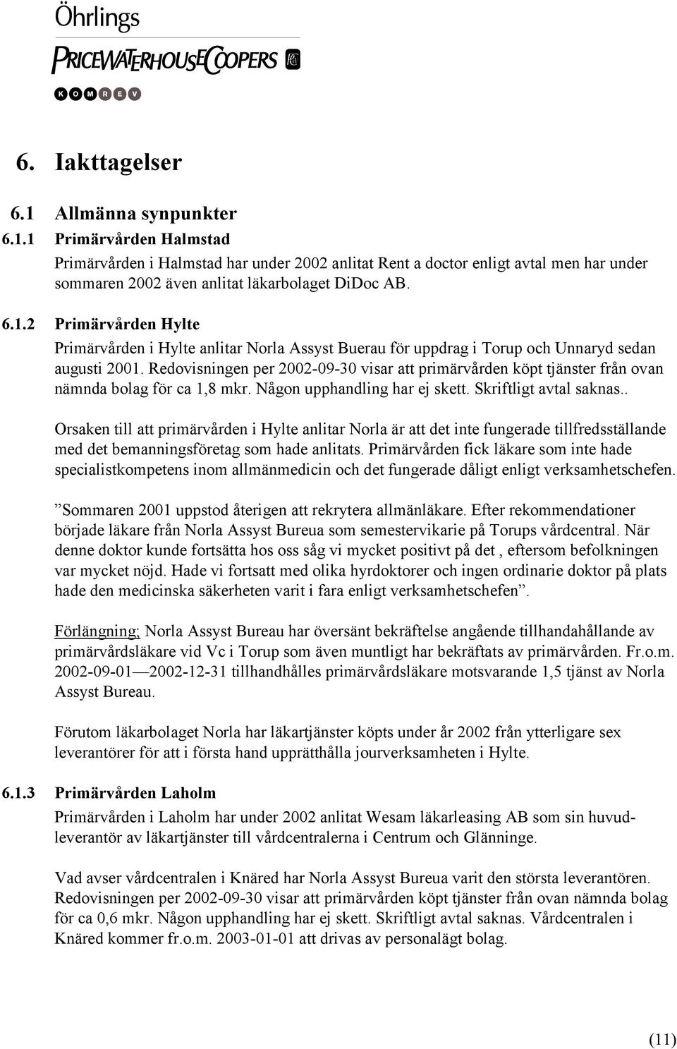 Redovisningen per 2002-09-30 visar att primärvården köpt tjänster från ovan nämnda bolag för ca 1,8 mkr. Någon upphandling har ej skett. Skriftligt avtal saknas.