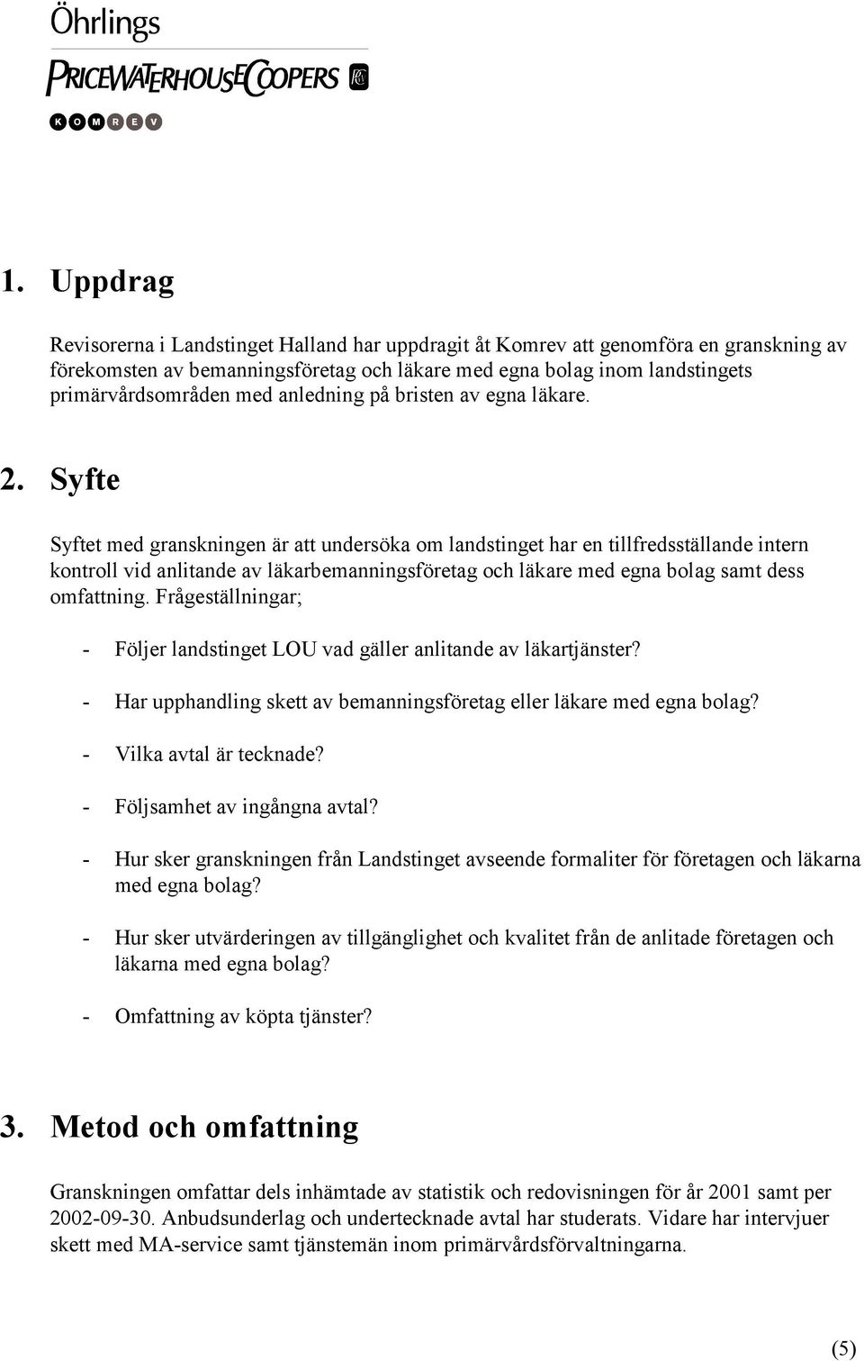 Syfte Syftet med granskningen är att undersöka om landstinget har en tillfredsställande intern kontroll vid anlitande av läkarbemanningsföretag och läkare med egna bolag samt dess omfattning.