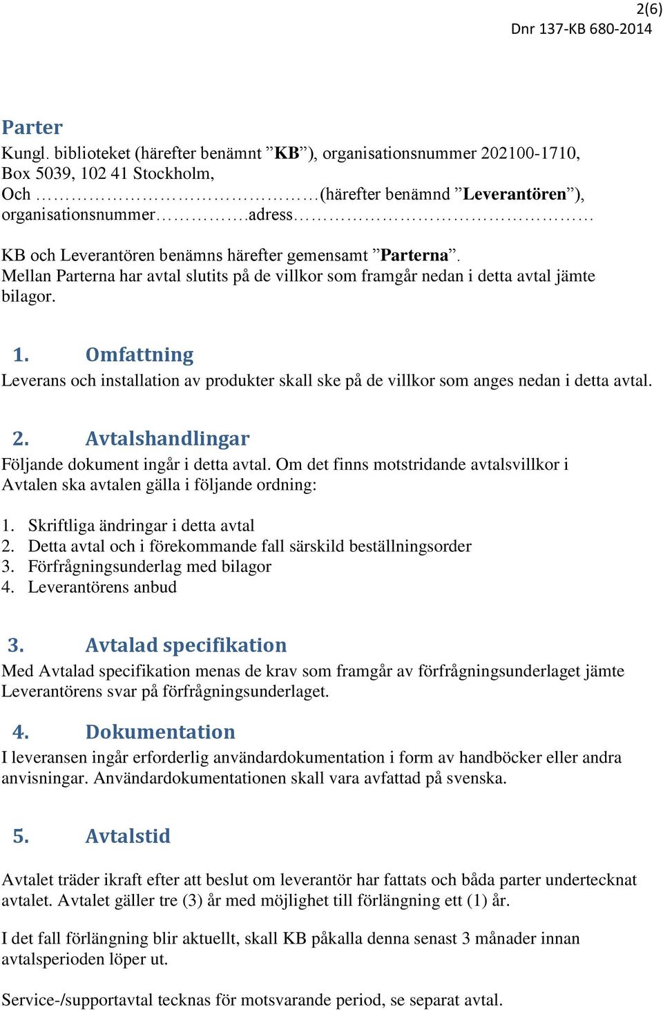 Omfattning Leverans och installation av produkter skall ske på de villkor som anges nedan i detta avtal. 2. Avtalshandlingar Följande dokument ingår i detta avtal.