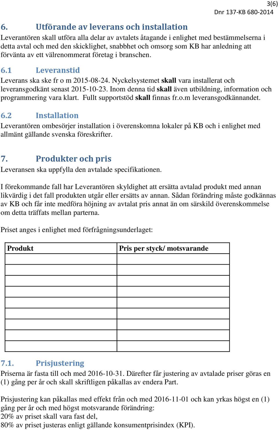 anledning att förvänta av ett välrenommerat företag i branschen. 6.1 Leveranstid Leverans ska ske fr o m 2015-08-24. Nyckelsystemet skall vara installerat och leveransgodkänt senast 2015-10-23.