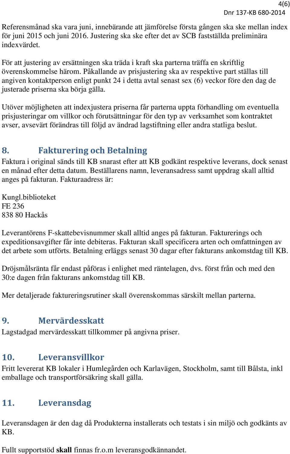 Påkallande av prisjustering ska av respektive part ställas till angiven kontaktperson enligt punkt 24 i detta avtal senast sex (6) veckor före den dag de justerade priserna ska börja gälla.