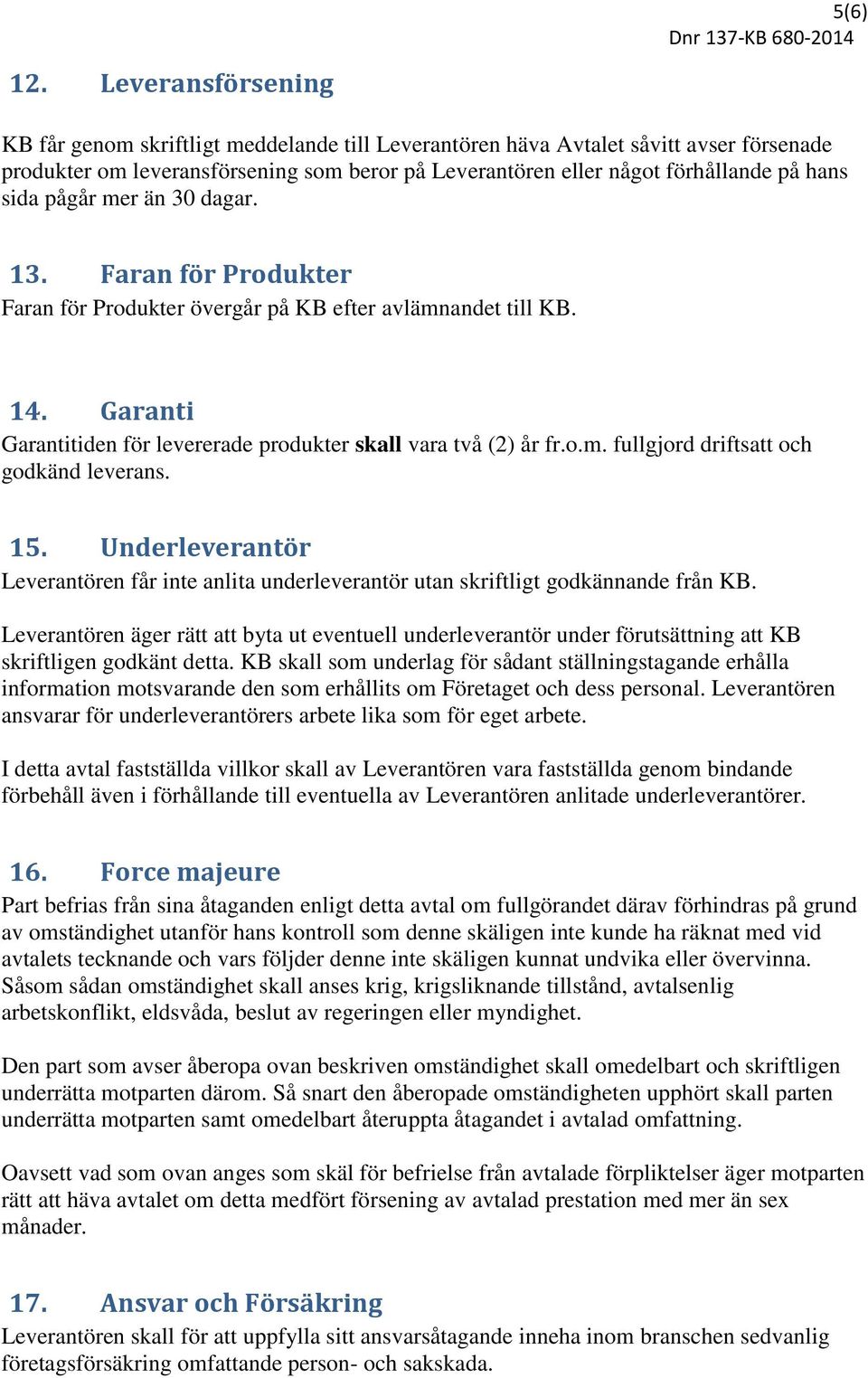 sida pågår mer än 30 dagar. 13. Faran för Produkter Faran för Produkter övergår på KB efter avlämnandet till KB. 14. Garanti Garantitiden för levererade produkter skall vara två (2) år fr.o.m. fullgjord driftsatt och godkänd leverans.