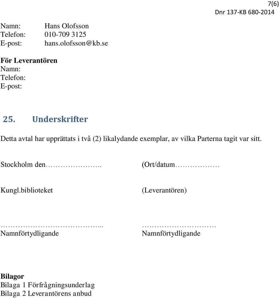 Underskrifter Detta avtal har upprättats i två (2) likalydande exemplar, av vilka Parterna tagit