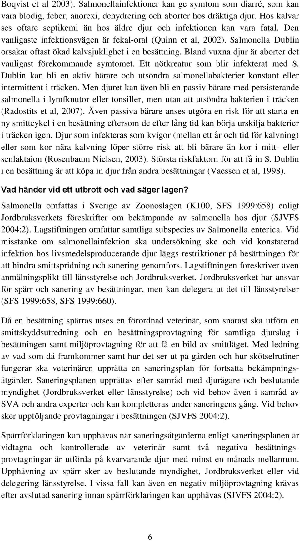 Salmonella Dublin orsakar oftast ökad kalvsjuklighet i en besättning. Bland vuxna djur är aborter det vanligast förekommande symtomet. Ett nötkreatur som blir infekterat med S.