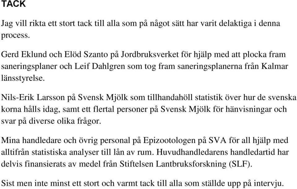 Nils-Erik Larsson på Svensk Mjölk som tillhandahöll statistik över hur de svenska korna hålls idag, samt ett flertal personer på Svensk Mjölk för hänvisningar och svar på diverse olika frågor.