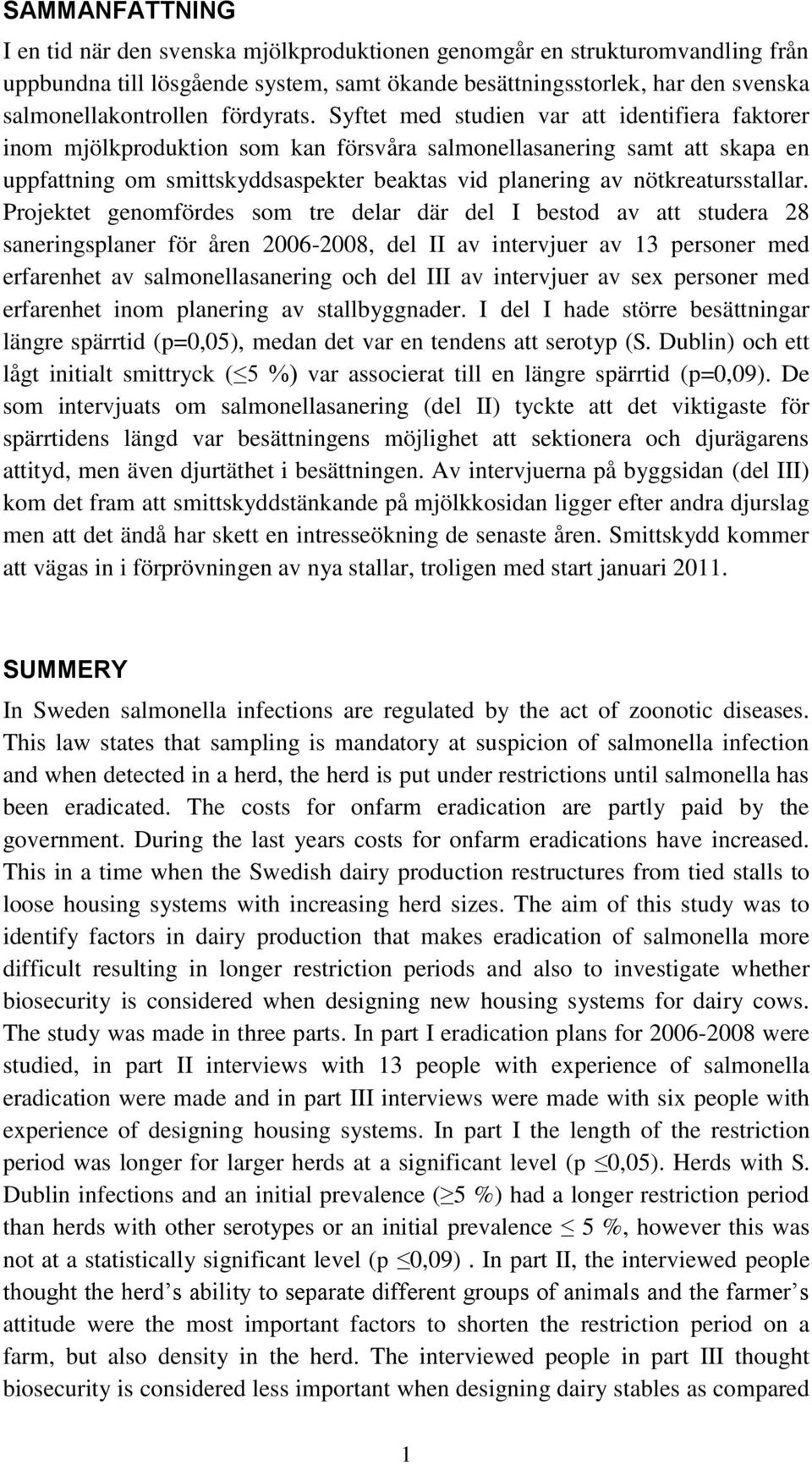 Syftet med studien var att identifiera faktorer inom mjölkproduktion som kan försvåra salmonellasanering samt att skapa en uppfattning om smittskyddsaspekter beaktas vid planering av