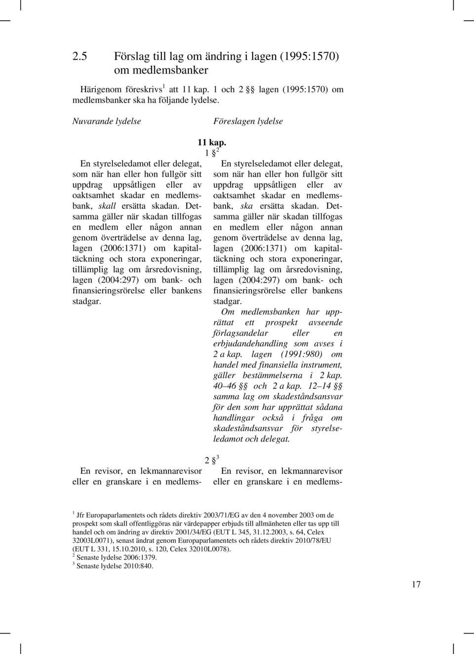 Detsamma gäller när skadan tillfogas en medlem eller någon annan genom överträdelse av denna lag, lagen (2006:1371) om kapitaltäckning och stora exponeringar, tillämplig lag om årsredovisning, lagen