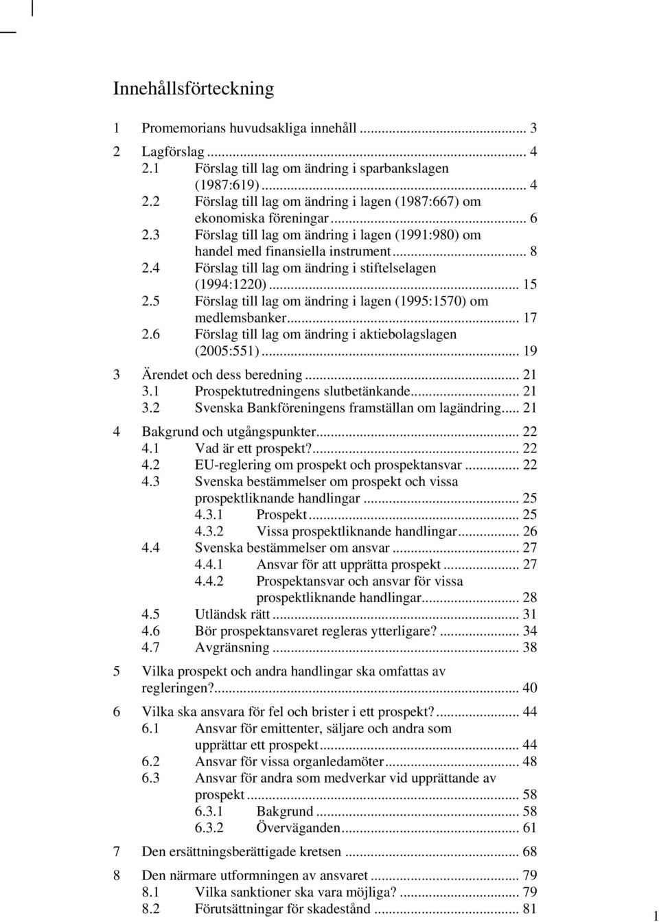 5 Förslag till lag om ändring i lagen (1995:1570) om medlemsbanker... 17 2.6 Förslag till lag om ändring i aktiebolagslagen (2005:551)... 19 3 Ärendet och dess beredning... 21 3.