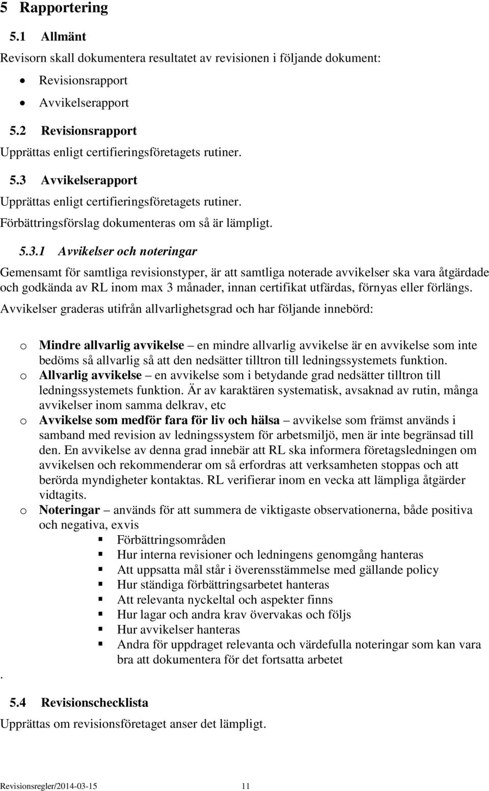 Avvikelserapport Upprättas enligt certifieringsföretagets rutiner. Förbättringsförslag dokumenteras om så är lämpligt. 5.3.