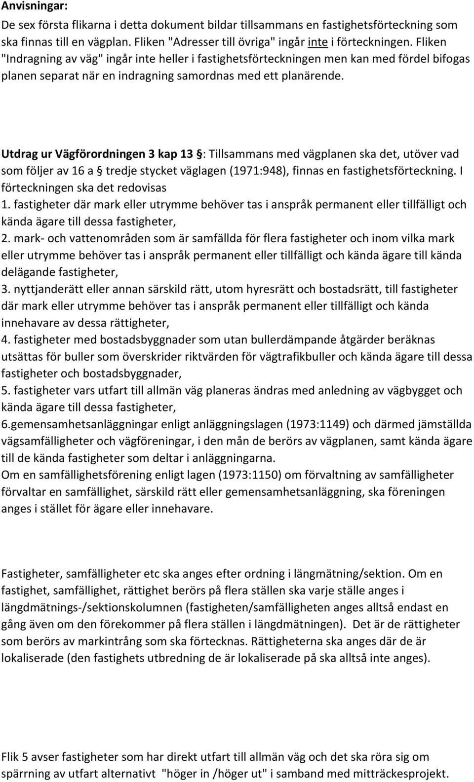 Utdrag ur Vägförordningen 3 kap 13 : Tillsammans med vägplanen ska det, utöver vad som följer av 16 a tredje stycket väglagen (1971:948), finnas en fastighetsförteckning.