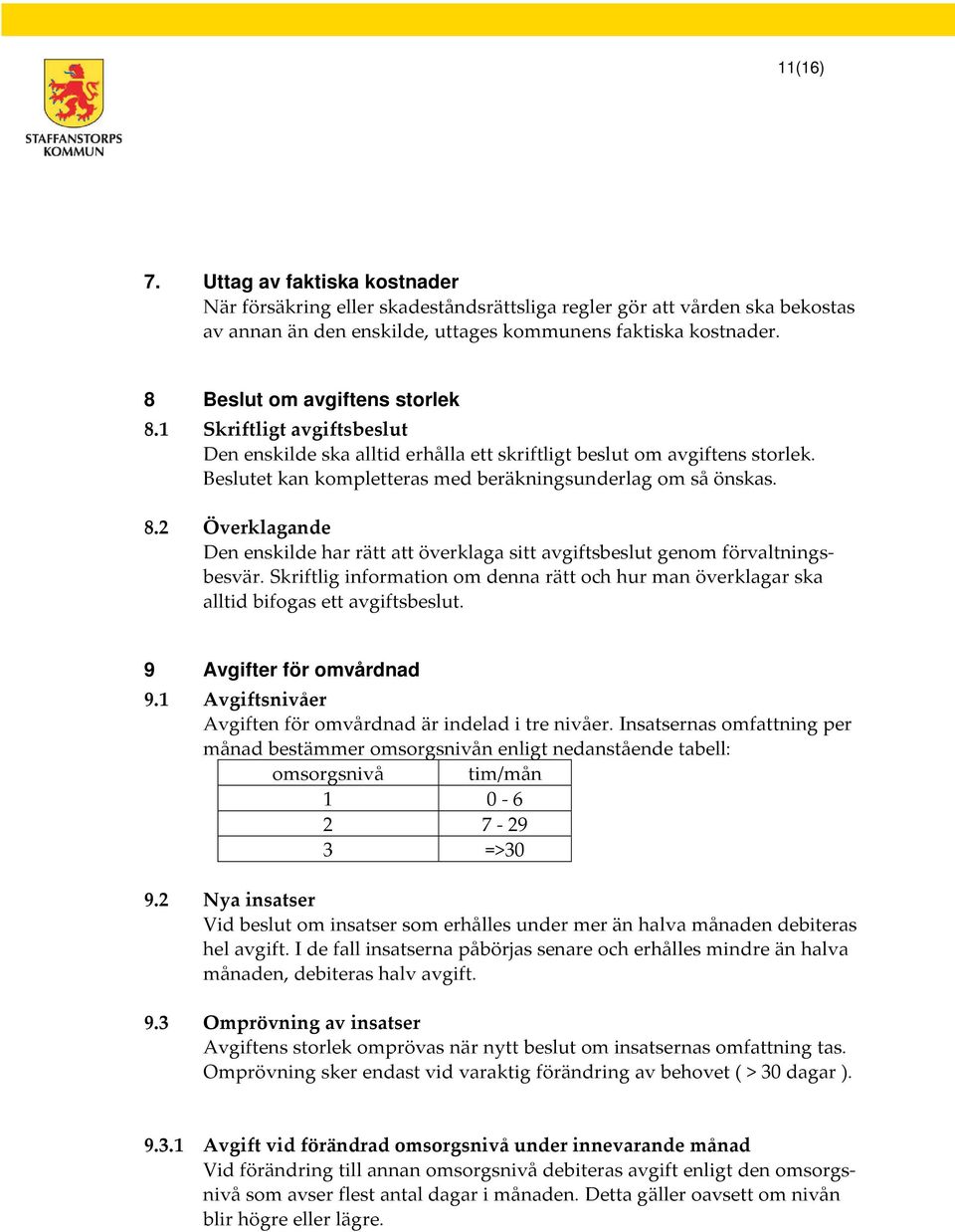 Skriftlig information om denna rätt och hur man överklagar ska alltid bifogas ett avgiftsbeslut. 9 Avgifter för omvårdnad 9.1 Avgiftsnivåer Avgiften för omvårdnad är indelad i tre nivåer.