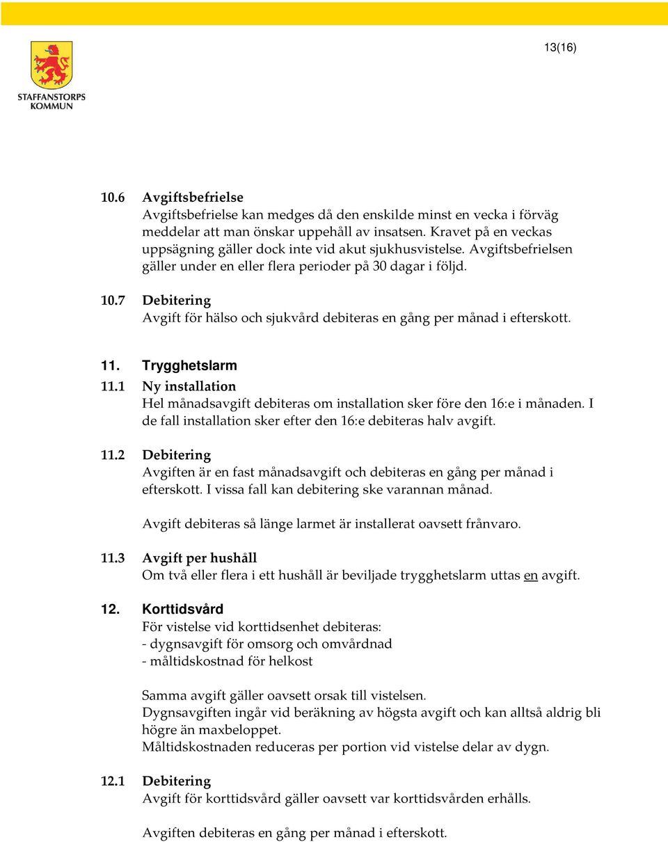 7 Debitering Avgift för hälso och sjukvård debiteras en gång per månad i efterskott. 11. Trygghetslarm 11.1 Ny installation Hel månadsavgift debiteras om installation sker före den 16:e i månaden.