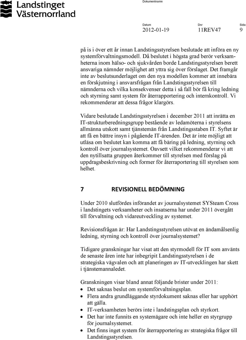 Det framgår inte av beslutsunderlaget om den nya modellen kommer att innebära en förskjutning i ansvarsfrågan från Landstingsstyrelsen till nämnderna och vilka konsekvenser detta i så fall bör få
