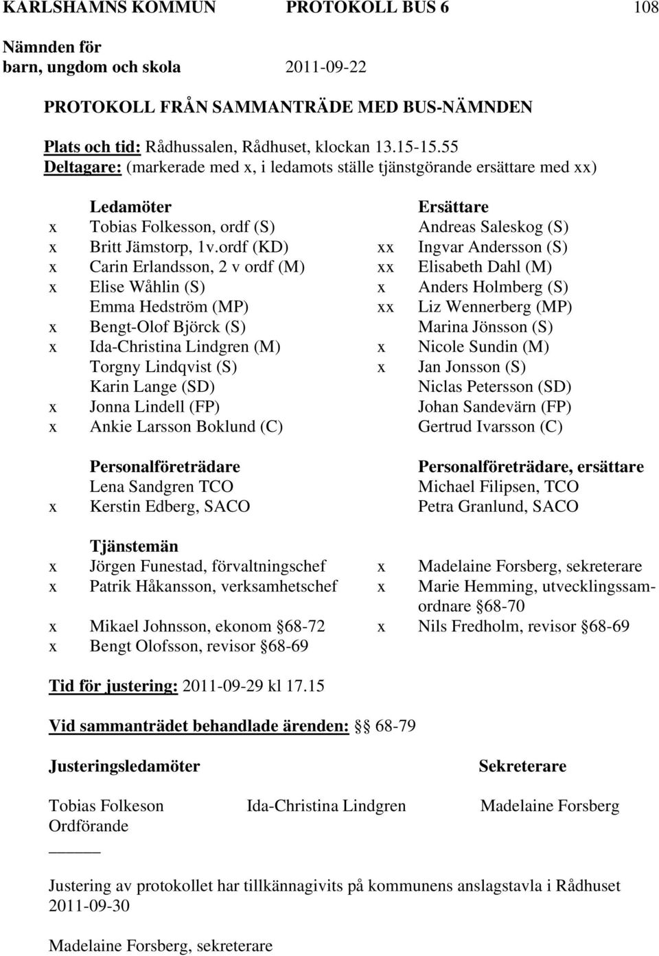 ordf (KD) xx Ingvar Andersson (S) x Carin Erlandsson, 2 v ordf (M) xx Elisabeth Dahl (M) x Elise Wåhlin (S) x Anders Holmberg (S) Emma Hedström (MP) xx Liz Wennerberg (MP) x Bengt-Olof Björck (S)