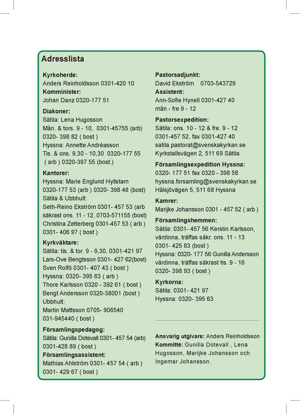 ) Kantorer: Hyssna: Marie Englund Hyllstam 0320-177 53 (arb ) 0320-398 48 (bost) Sätila & Ubbhult: Seth-Reino Ekström 0301-457 53 (arb säkrast ons.