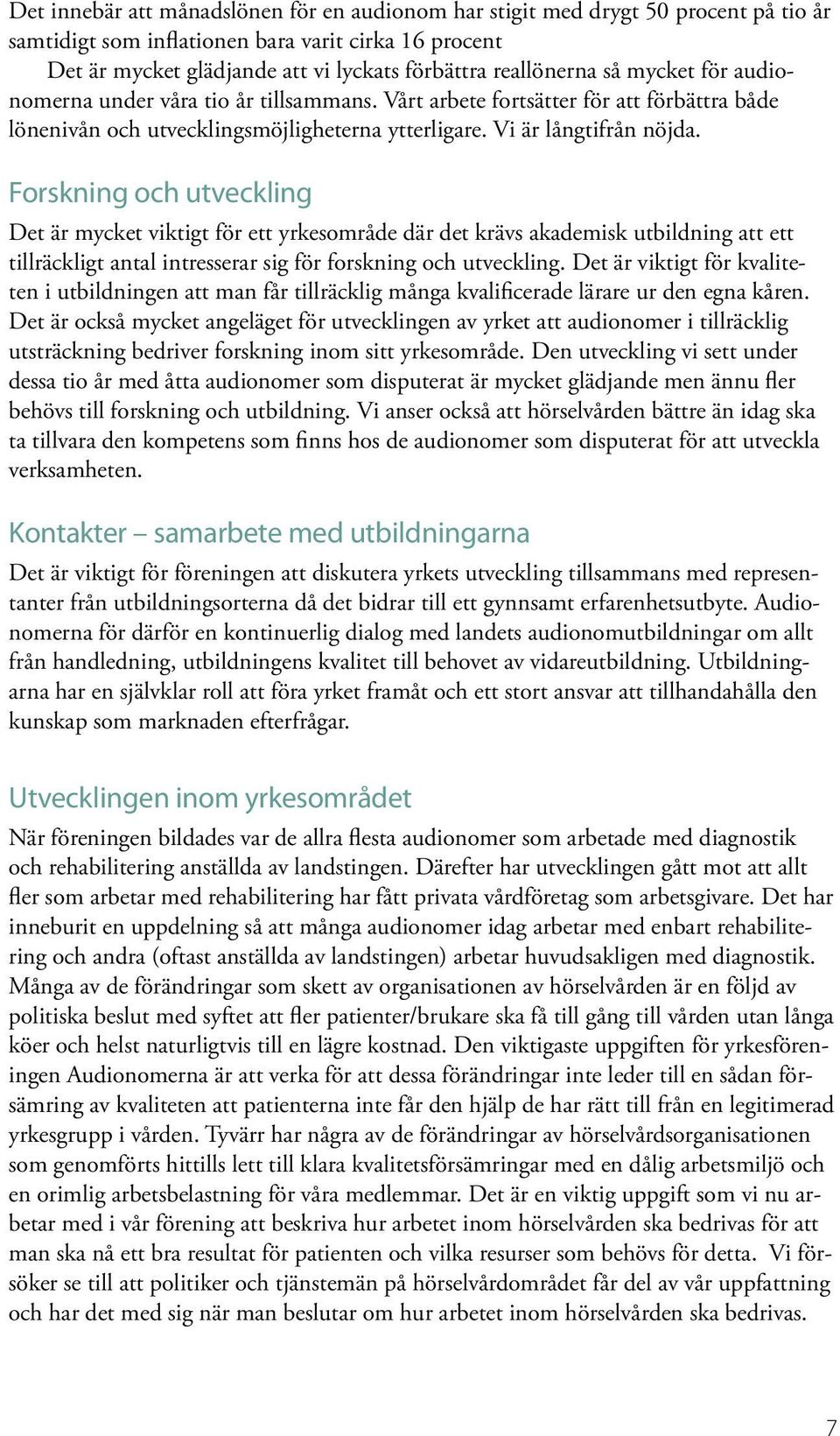 Forskning och utveckling Det är mycket viktigt för ett yrkesområde där det krävs akademisk utbildning att ett tillräckligt antal intresserar sig för forskning och utveckling.