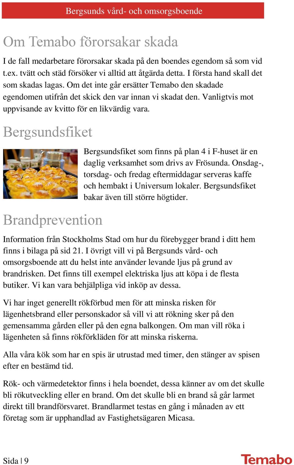 Vanligtvis mot uppvisande av kvitto för en likvärdig vara. Bergsundsfiket Brandprevention Bergsundsfiket som finns på plan 4 i F-huset är en daglig verksamhet som drivs av Frösunda.