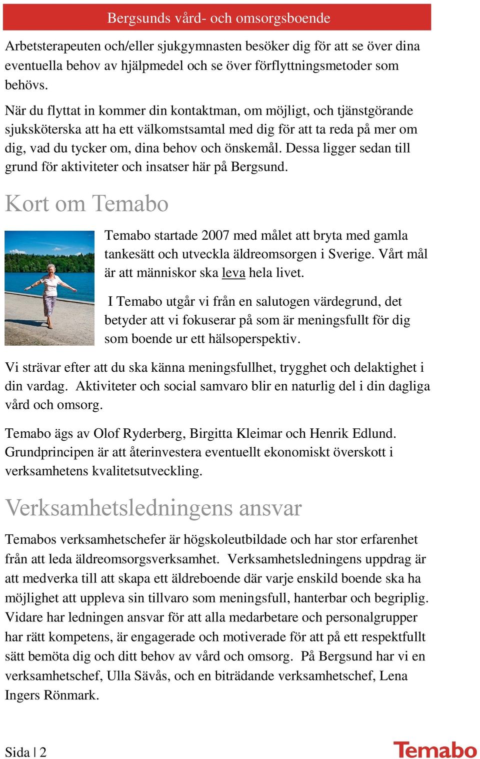 Dessa ligger sedan till grund för aktiviteter och insatser här på Bergsund. Kort om Temabo Temabo startade 2007 med målet att bryta med gamla tankesätt och utveckla äldreomsorgen i Sverige.