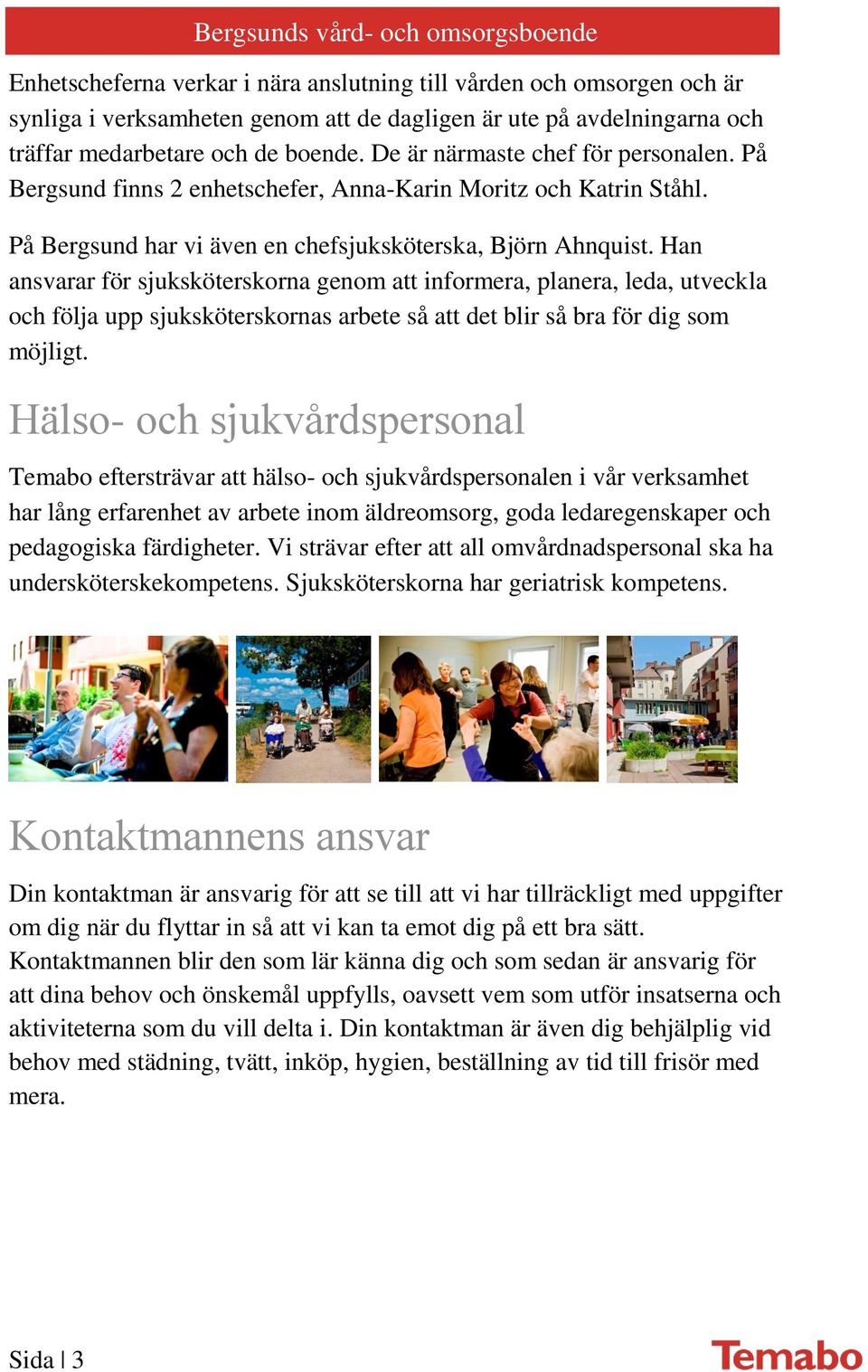 Han ansvarar för sjuksköterskorna genom att informera, planera, leda, utveckla och följa upp sjuksköterskornas arbete så att det blir så bra för dig som möjligt.