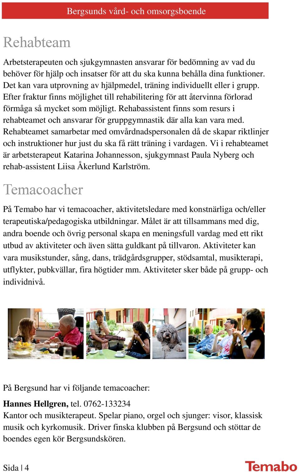 Rehabassistent finns som resurs i rehabteamet och ansvarar för gruppgymnastik där alla kan vara med.