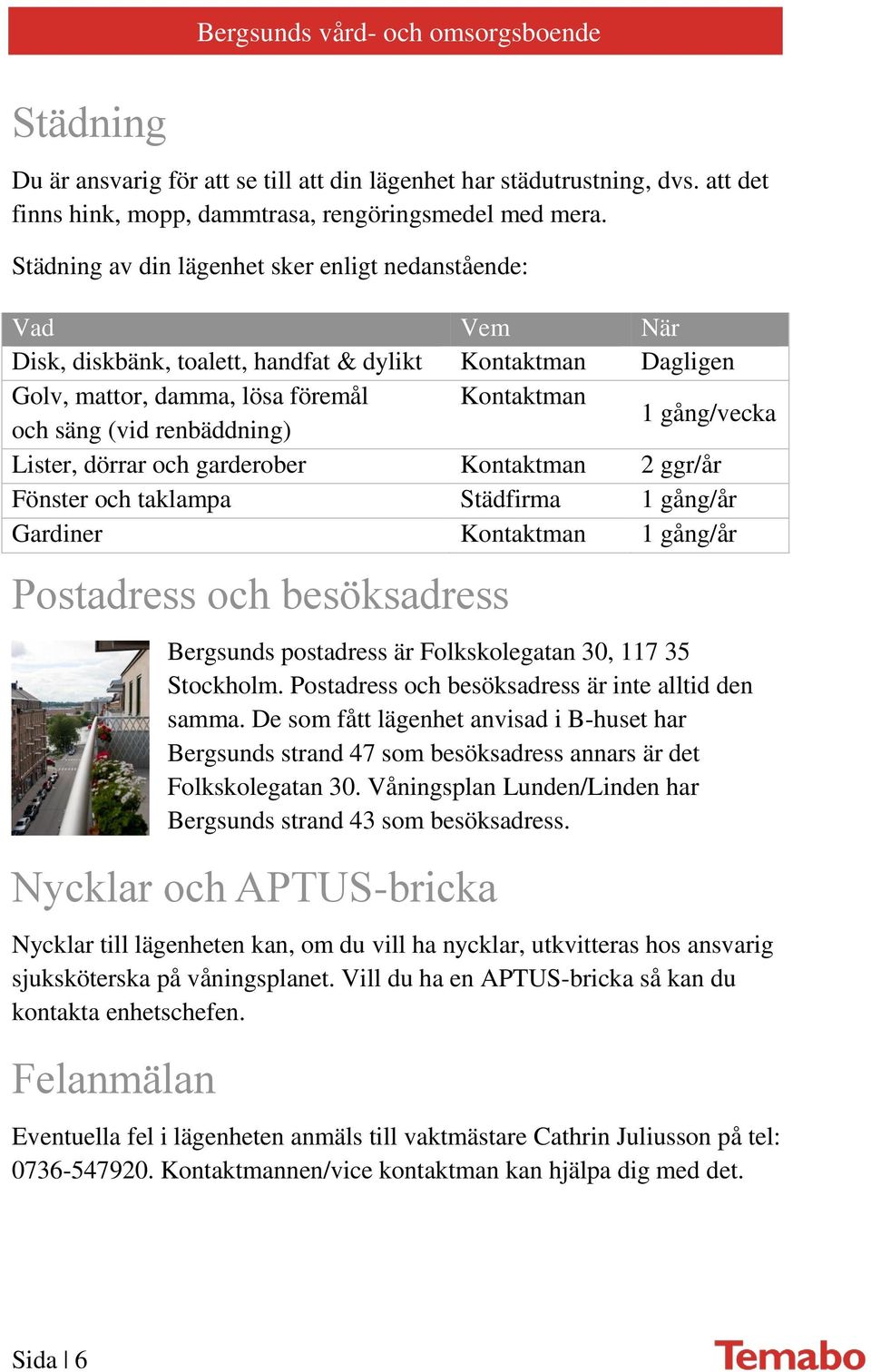 gång/vecka Lister, dörrar och garderober Kontaktman 2 ggr/år Fönster och taklampa Städfirma 1 gång/år Gardiner Kontaktman 1 gång/år Postadress och besöksadress Bergsunds postadress är Folkskolegatan