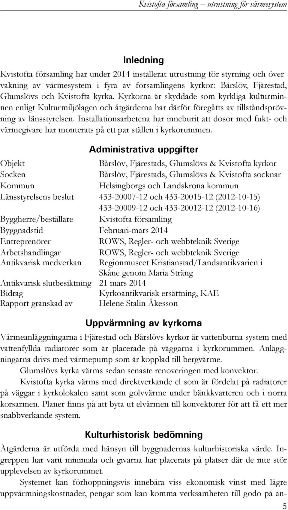 Installationsarbetena har inneburit att dosor med fukt- och värmegivare har monterats på ett par ställen i kyrkorummen.