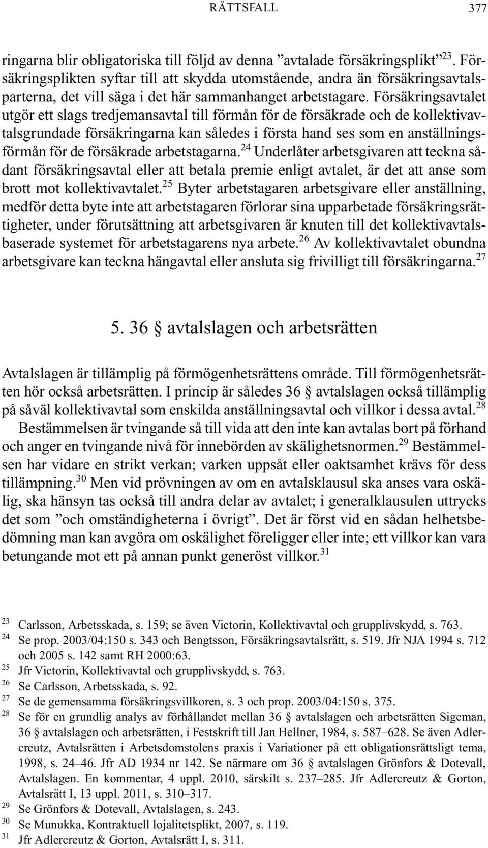 Försäkringsavtalet utgör ett slags tredjemansavtal till förmån för de försäkrade och de kollektivavtalsgrundade försäkringarna kan således i första hand ses som en anställningsförmån för de