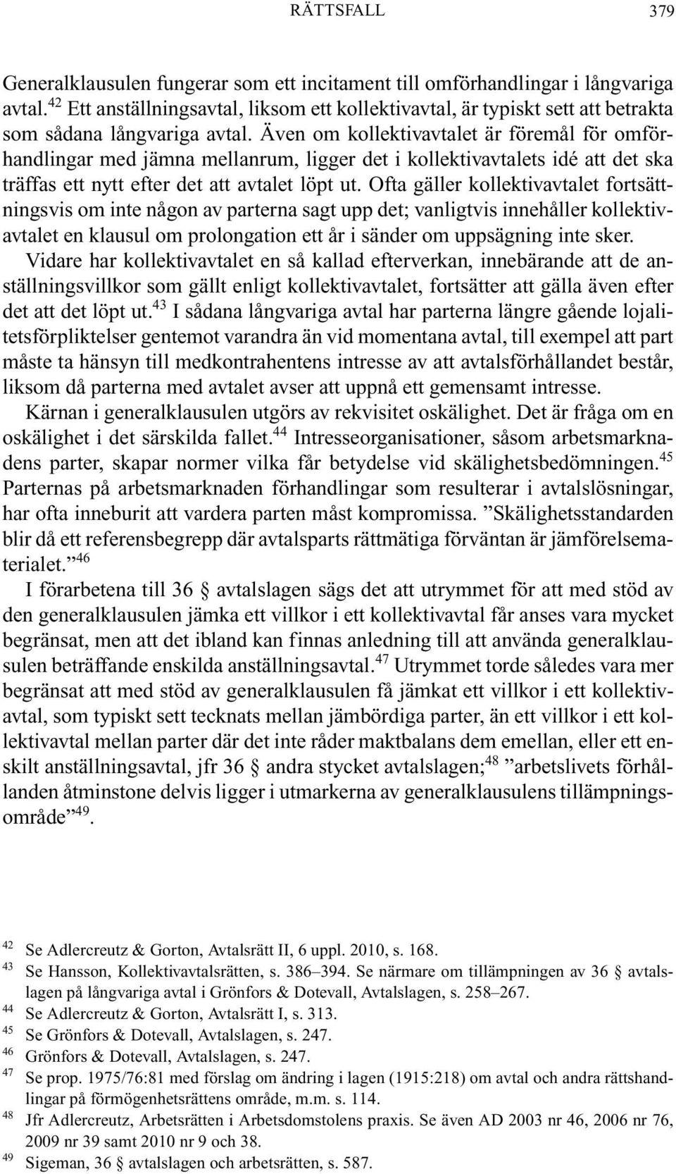 Även om kollektivavtalet är föremål för omförhandlingar med jämna mellanrum, ligger det i kollektivavtalets idé att det ska träffas ett nytt efter det att avtalet löpt ut.