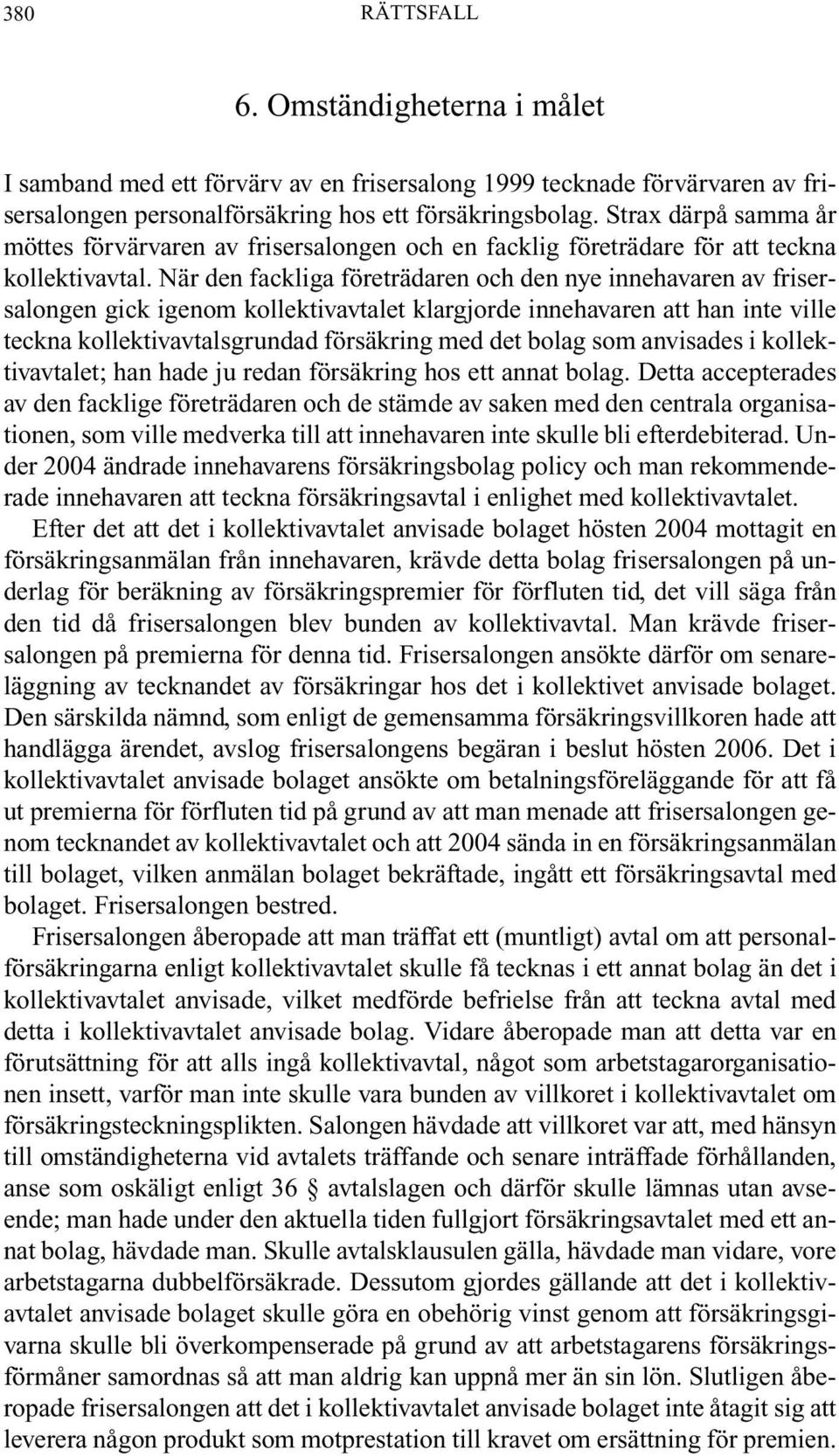När den fackliga företrädaren och den nye innehavaren av frisersalongen gick igenom kollektivavtalet klargjorde innehavaren att han inte ville teckna kollektivavtalsgrundad försäkring med det bolag