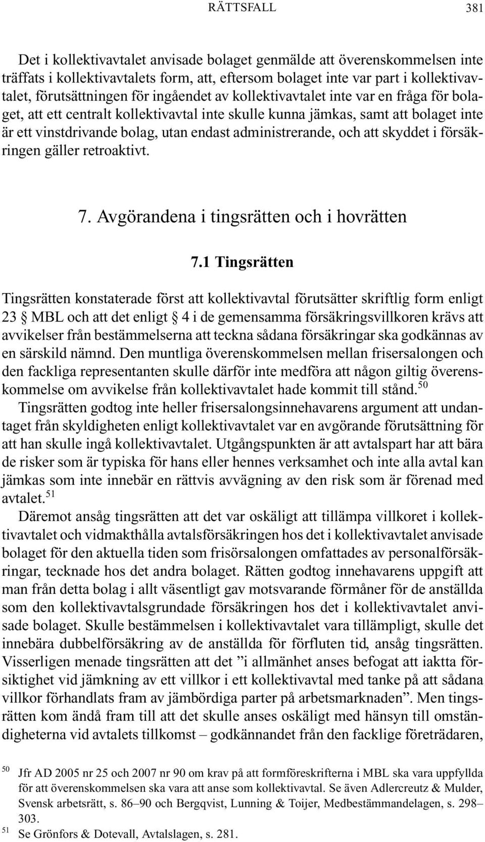 och att skyddet i försäkringen gäller retroaktivt. 7. Avgörandena i tingsrätten och i hovrätten 7.
