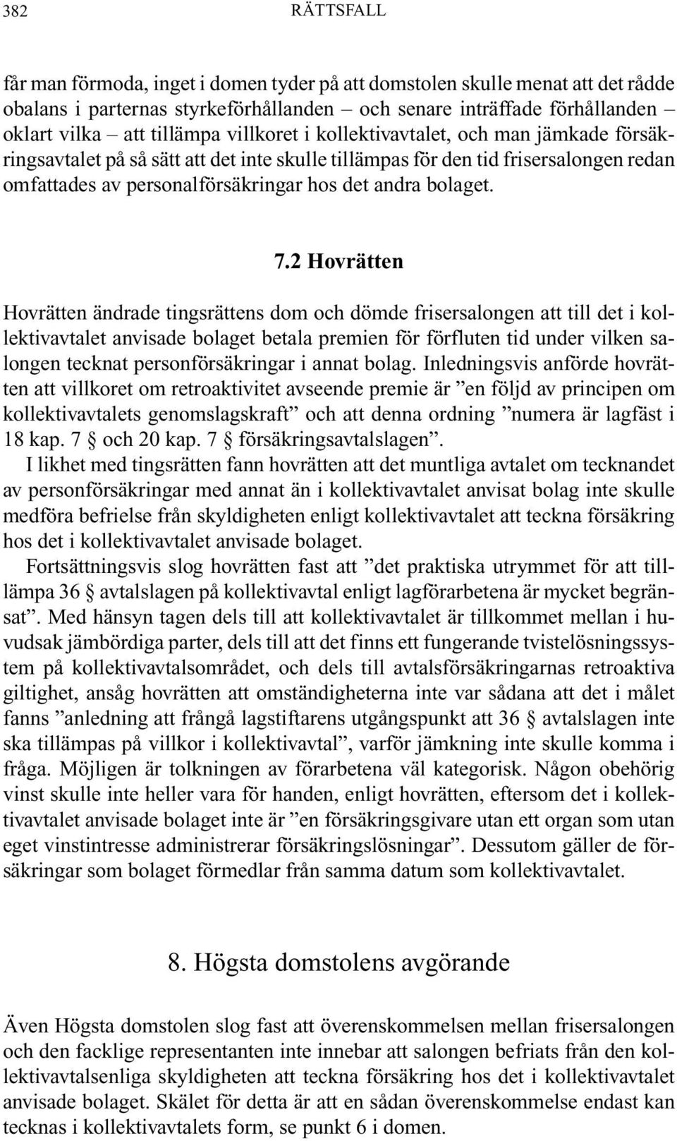 2 Hovrätten Hovrätten ändrade tingsrättens dom och dömde frisersalongen att till det i kollektivavtalet anvisade bolaget betala premien för förfluten tid under vilken salongen tecknat