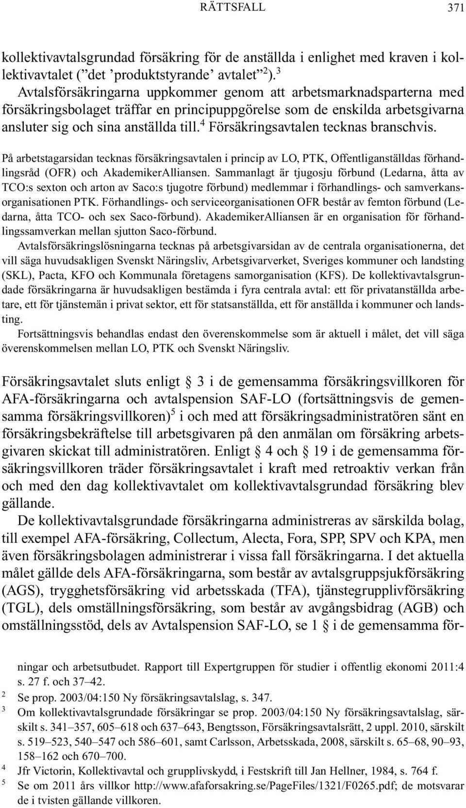 4 Försäkringsavtalen tecknas branschvis. På arbetstagarsidan tecknas försäkringsavtalen i princip av LO, PTK, Offentliganställdas förhandlingsråd (OFR) och AkademikerAlliansen.