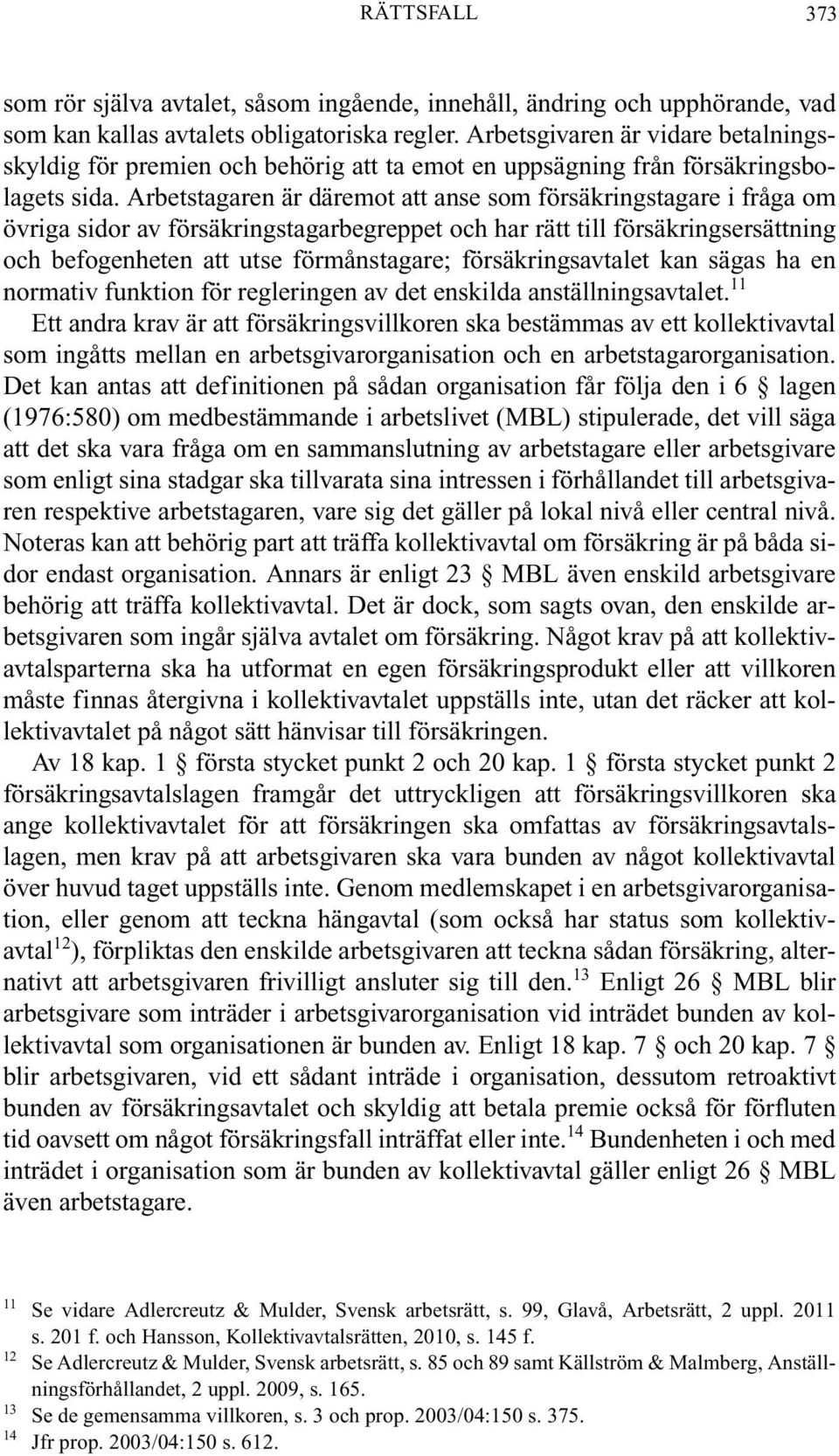 Arbetstagaren är däremot att anse som försäkringstagare i fråga om övriga sidor av försäkringstagarbegreppet och har rätt till försäkringsersättning och befogenheten att utse förmånstagare;