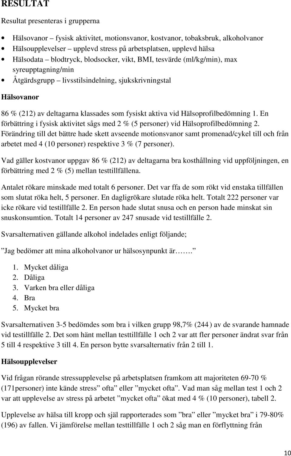 Hälsoprofilbedömning 1. En förbättring i fysisk aktivitet sågs med 2 % (5 personer) vid Hälsoprofilbedömning 2.