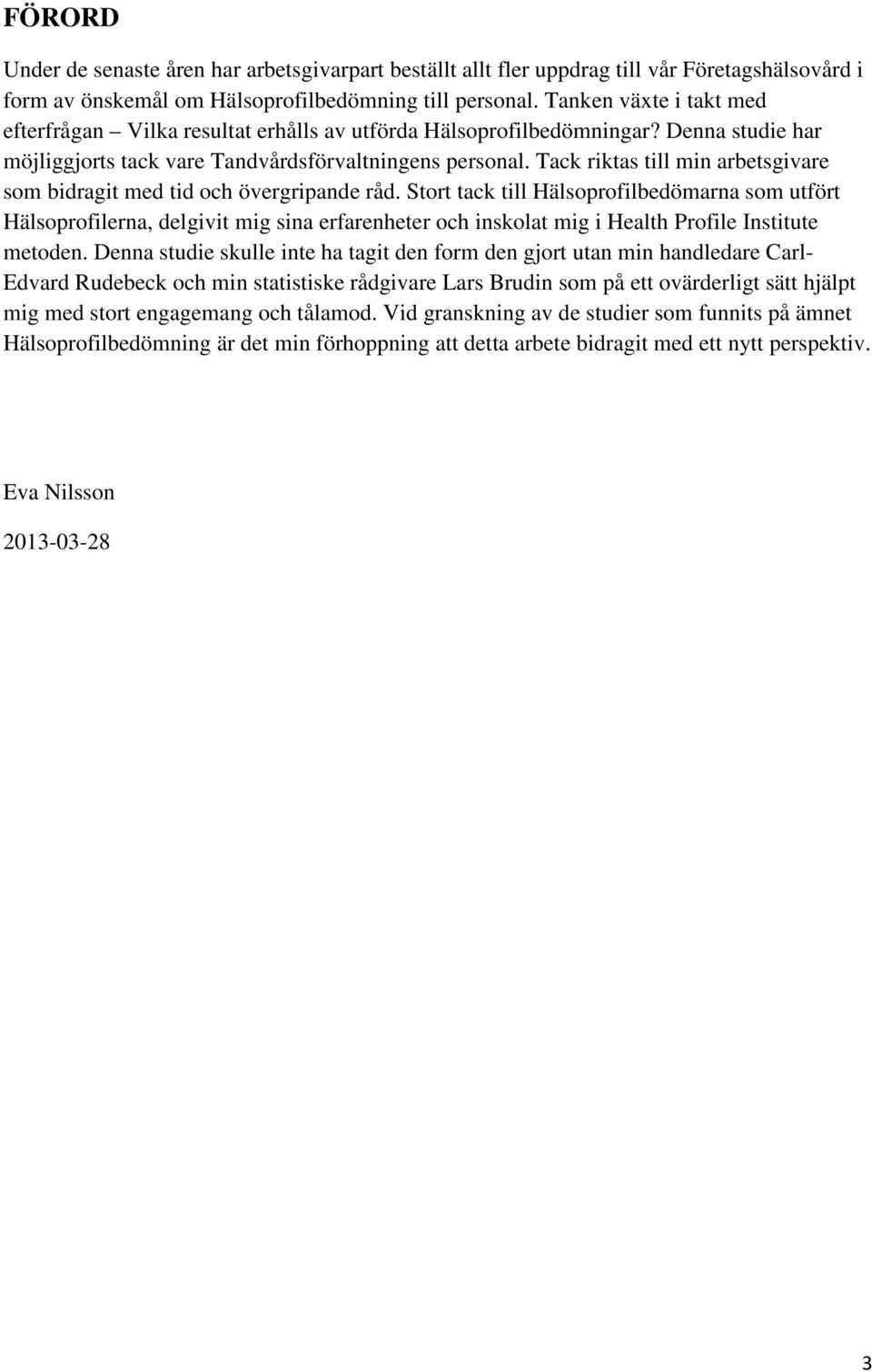 Tack riktas till min arbetsgivare som bidragit med tid och övergripande råd.