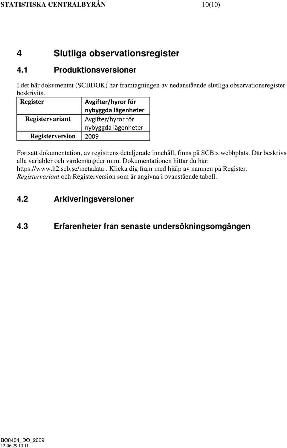 Register Avgifter/hyror för nybyggda lägenheter Registervariant Avgifter/hyror för nybyggda lägenheter Registerversion 2009 Fortsatt dokumentation, av registrens detaljerade