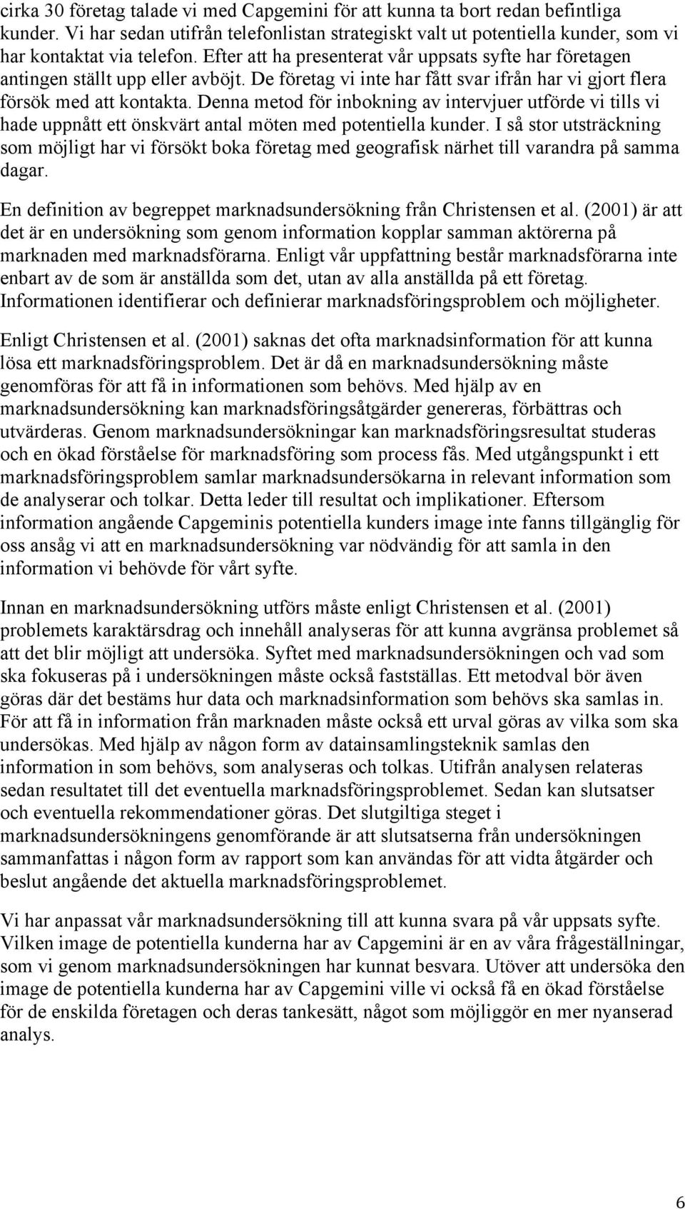 Denna metod för inbokning av intervjuer utförde vi tills vi hade uppnått ett önskvärt antal möten med potentiella kunder.